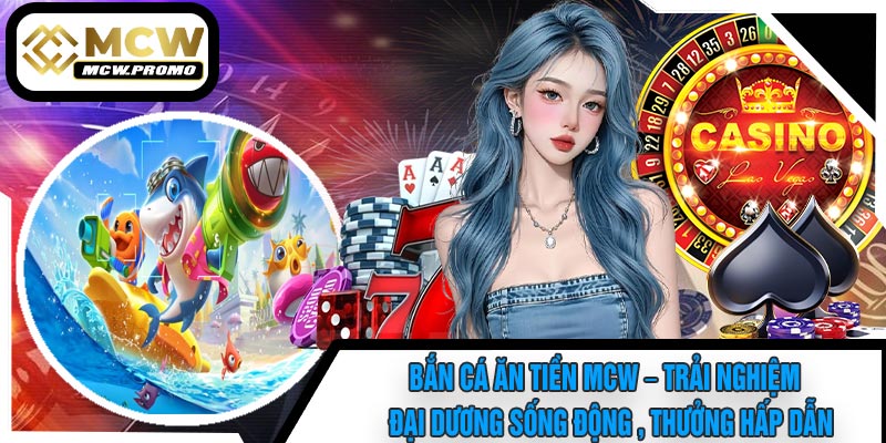 Bắn Cá Ăn Tiền MCW – Trải Nghiệm Đại Dương Sống Động , Thưởng Hấp Dẫn