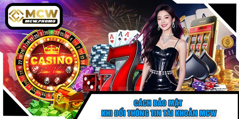 Cách Bảo Mật Khi Đổi Thông Tin Tài Khoản MCW