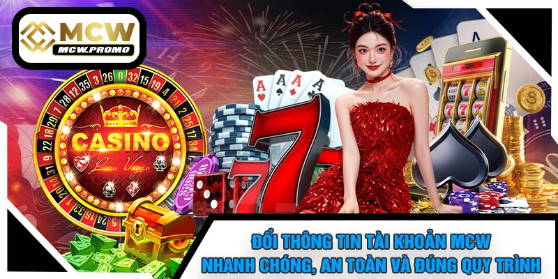Đổi Thông Tin Tài Khoản MCW Nhanh Chóng, An Toàn Và Đúng Quy Trình