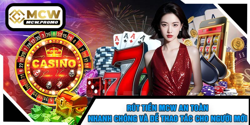 Rút Tiền MCW An Toàn, Nhanh Chóng Và Dễ Thao Tác Cho Người Mới
