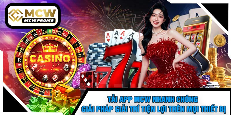 Tải APP MCW Nhanh Chóng – Giải Pháp Giải Trí Tiện Lợi Trên Mọi Thiết Bị
