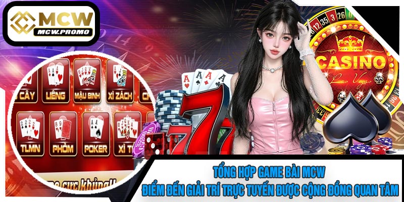 Tổng Hợp Game Bài MCW – Điểm Đến Giải Trí Trực Tuyến Được Cộng Đồng Quan Tâm