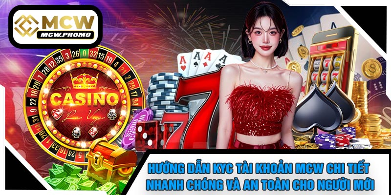 Hướng Dẫn KYC Tài Khoản MCW Chi Tiết, Nhanh Chóng Và An Toàn Cho Người Mới