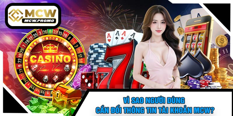 Vì Sao Người Dùng Cần Đổi Thông Tin Tài Khoản MCW?