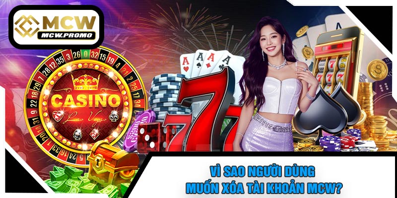 Vì Sao Người Dùng Muốn Xóa Tài Khoản MCW?